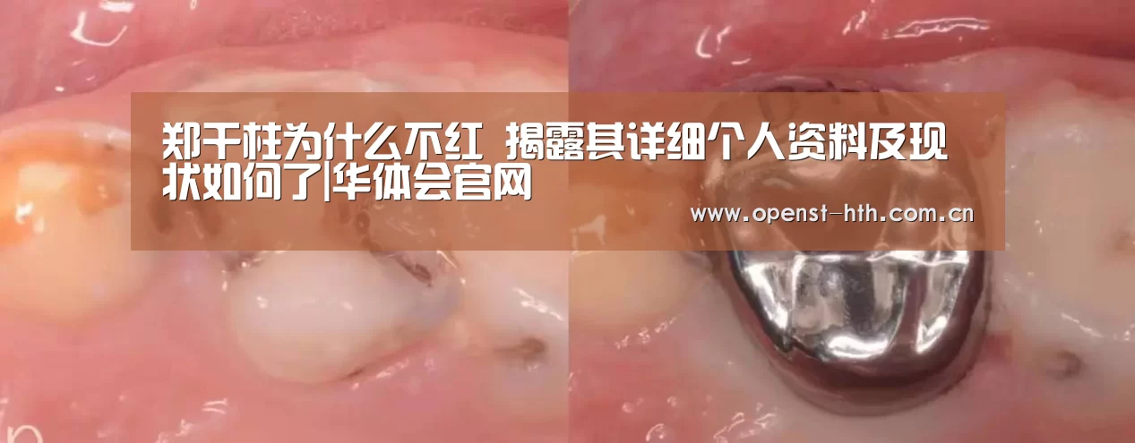 郑干柱为什么不红 揭露其详细个人资料及现状如何了|华体会官网(图2) 华体会官方