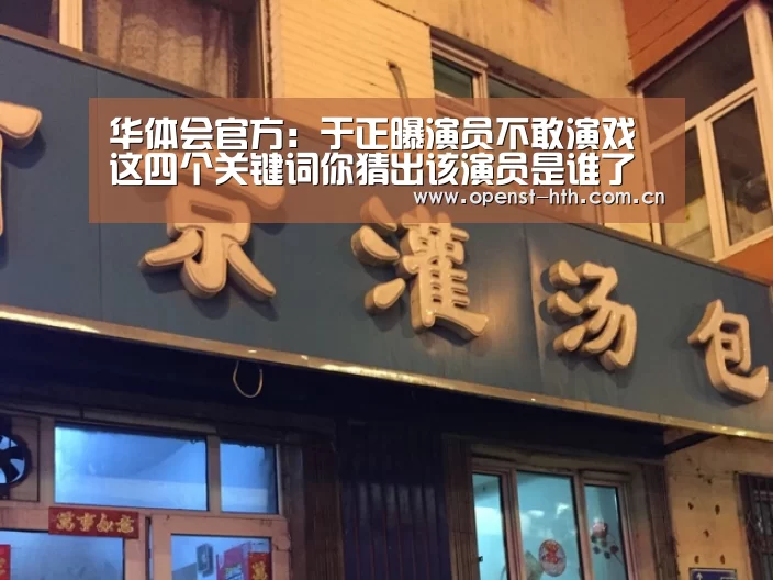 华体会官方:于正曝演员不敢演戏 这四个关键词你猜出该演员是谁了吗(图1) 华体会