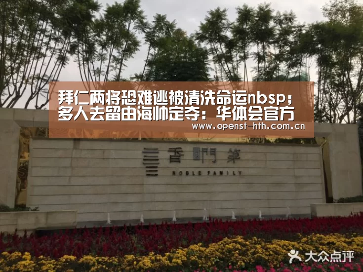 拜仁两将恐难逃被清洗命运nbsp;多人去留由海帅定夺:华体会官方(图1) 华体会网站
